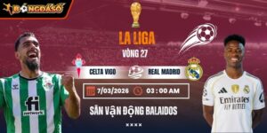 Soi Kèo Celta Vigo Vs Real Madrid 03h00 Ngày 07/03 - Vòng 27 La Liga 9 celta-vigo-vs-real-madrid-bds-7-3