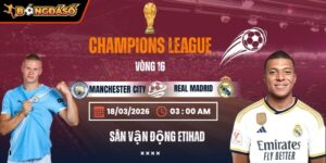 Soi Kèo Manchester City Vs Real Madrid 03h00 18/03 - Lượt Về Vòng 1/8 Champions League 3 manchester-city-vs-real-madrid-bds-18-3
