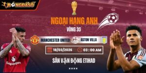 Soi Kèo Manchester United Vs Aston Villa 21h00 15/03 - Vòng 30 Ngoại Hạng Anh 4 manchester-united-vs-aston-villa-bds-15-3